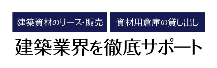 建築資材のリース・販売 資材用倉庫の貸し出し 建築業界を徹底サポート